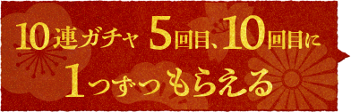 10連ガチャ5回目、10回目に1つずつもらえる