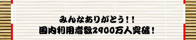 みんなありがとう！！国内利用者数2900万人突破！