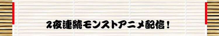 ２夜連続モンストアニメ配信！