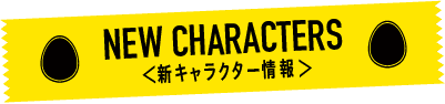 NEW CHARACTERS＜新キャラクター情報＞