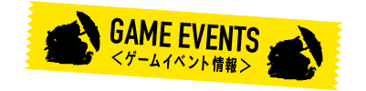 GAME EVENTS＜ゲームイベント情報＞