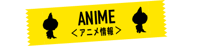 ANIME＜アニメ情報＞