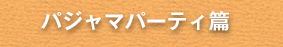 パジャマパーティ篇