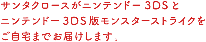 サンタクロースがニンテンドー 3DSと ニンテンドー3DS版モンスターストライクを ご自宅までお届けします。